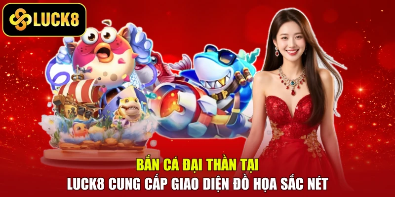 Bắn cá đại thần tại LUCK8 cung cấp giao diện đồ họa sắc nét
