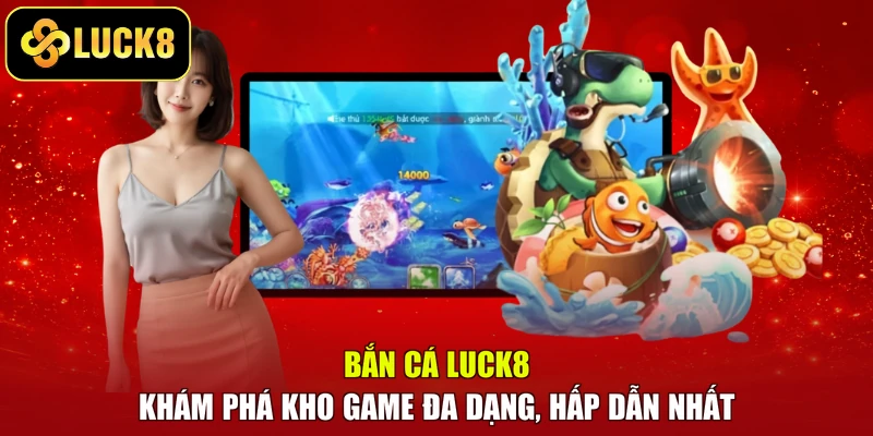 Bắn Cá Luck8 - Khám Phá Kho Game Đa Dạng, Hấp Dẫn Nhất