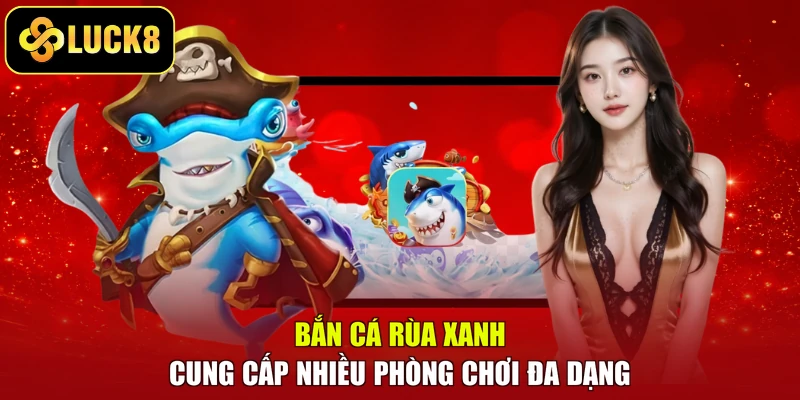 Bắn cá rùa xanh cung cấp nhiều phòng chơi đa dạng