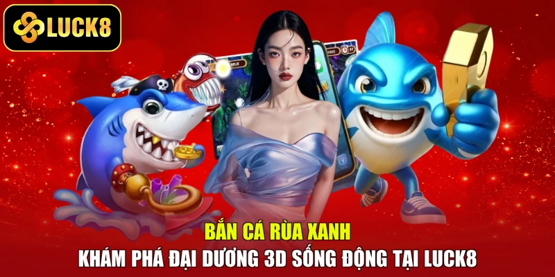 Bắn Cá Rùa Xanh – Khám Phá Đại Dương 3D Sống Động Tại LUCK8