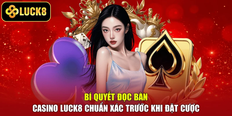 Bí quyết đọc bàn casino Luck8 chuẩn xác trước khi đặt cược 