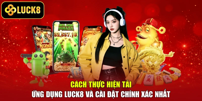 Cách thực hiện tải ứng dụng LUCK8 và cài đặt chính xác nhất