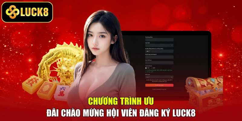 Chương trình ưu đãi chào mừng hội viên đăng ký LUCK8