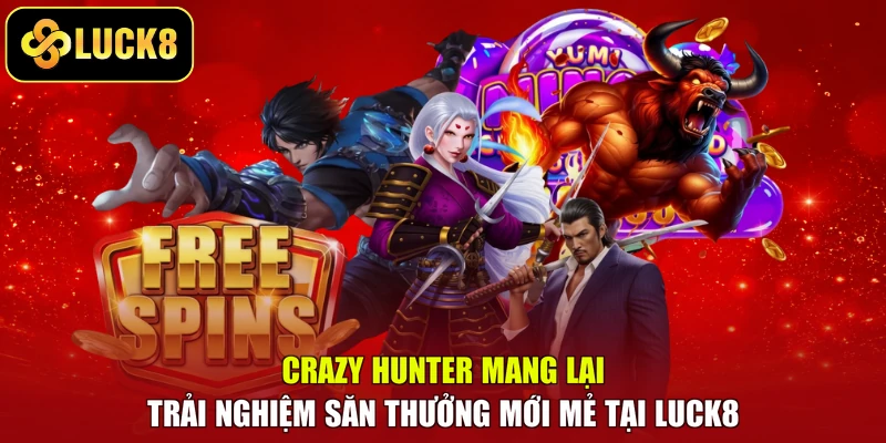 Crazy Hunter mang lại trải nghiệm săn thưởng mới mẻ tại LUCK8