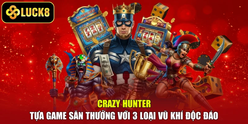 Crazy Hunter - Tựa Game Săn Thưởng Với 3 Loại Vũ Khí Độc Đáo