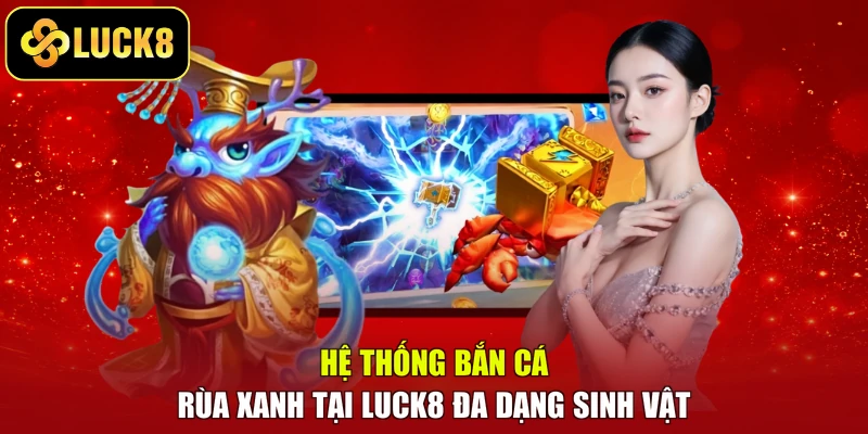 Hệ thống Bắn cá rùa xanh tại LUCK8 đa dạng sinh vật