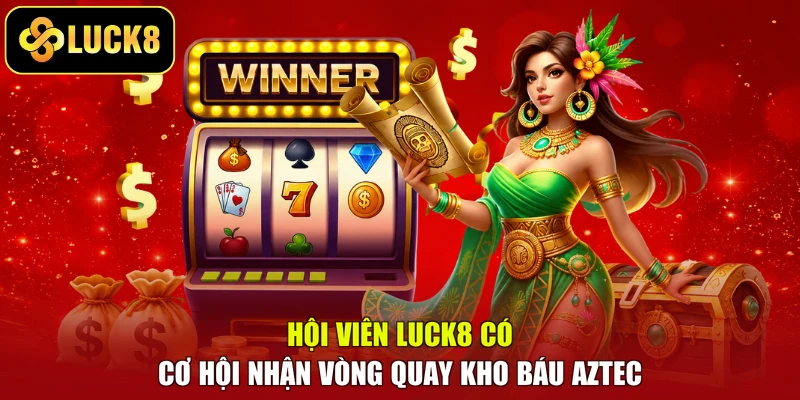 Hội viên LUCK8 có cơ hội nhận vòng quay Kho báu Aztec
