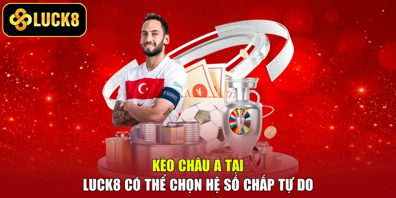 Kèo châu Á tại LUCK8 có thể chọn hệ số chấp tự do