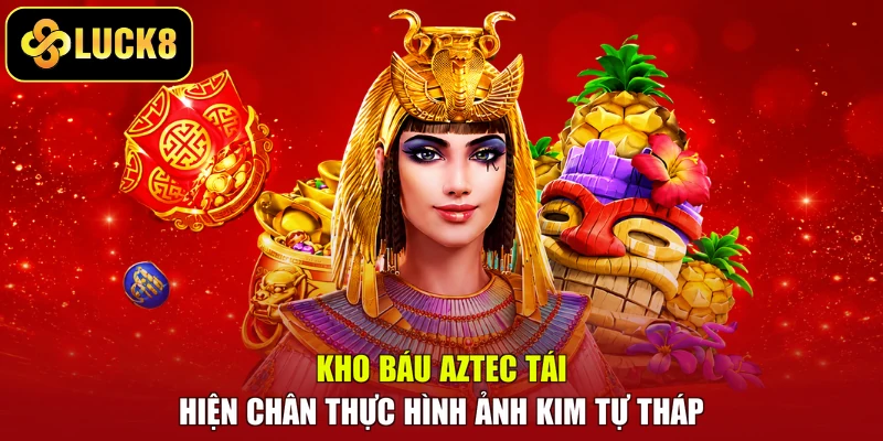 Kho báu Aztec tái hiện chân thực hình ảnh kim tự tháp