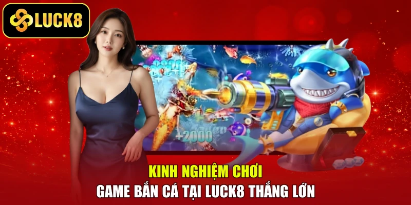 Kinh nghiệm chơi game bắn cá tại Luck8 thắng lớn