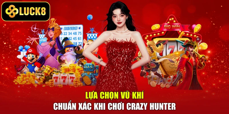Lựa chọn vũ khí chuẩn xác khi chơi Crazy Hunter
