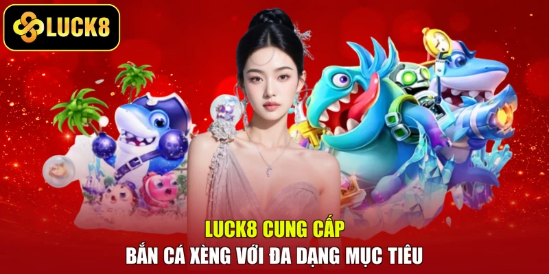 LUCK8 cung cấp Bắn cá xèng với đa dạng mục tiêu