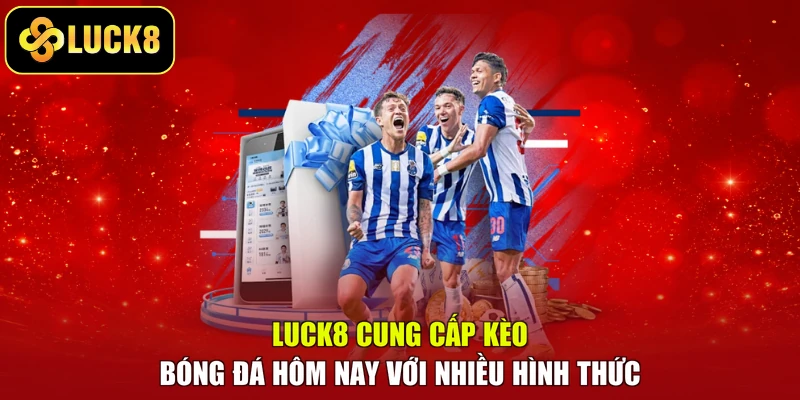 LUCK8 cung cấp kèo bóng đá hôm nay với nhiều hình thức