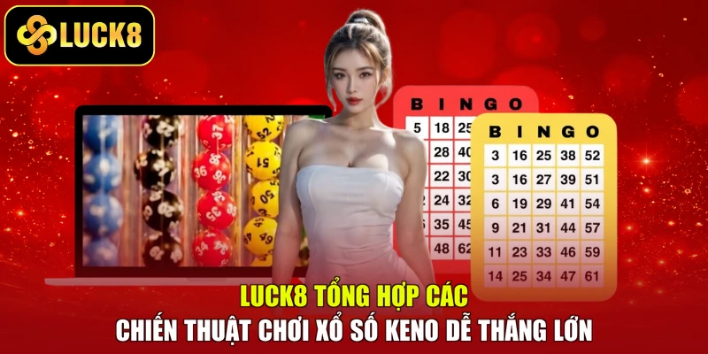LUCK8 tổng hợp các chiến thuật chơi xổ số Keno dễ thắng lớn
