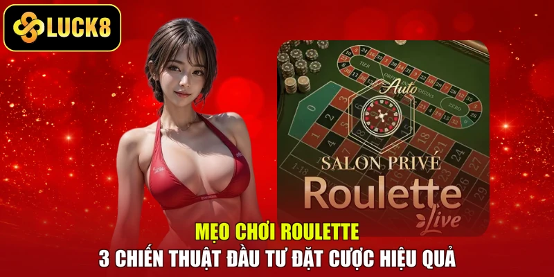 Mẹo Chơi Roulette – 3 Chiến Thuật Đầu Tư Đặt Cược Hiệu Quả