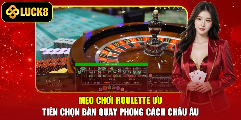 Mẹo chơi Roulette ưu tiên chọn bàn quay phong cách châu Âu
