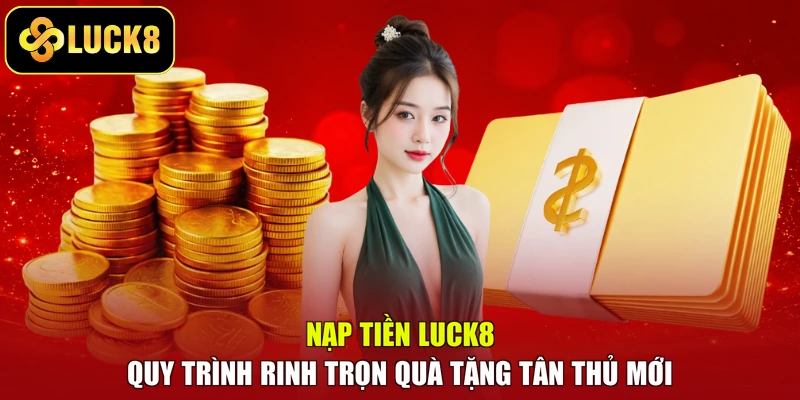 Nạp Tiền Luck8 - Quy Trình Rinh Trọn Quà Tặng Tân Thủ Mới