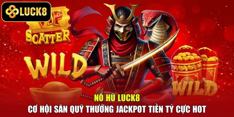 Nổ Hũ Luck8 - Cơ Hội Săn Quỹ Thưởng Jackpot Tiền Tỷ Cực Hot