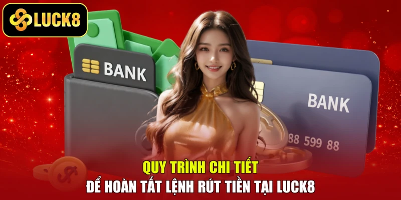 Quy trình chi tiết để hoàn tất lệnh rút tiền tại LUCK8