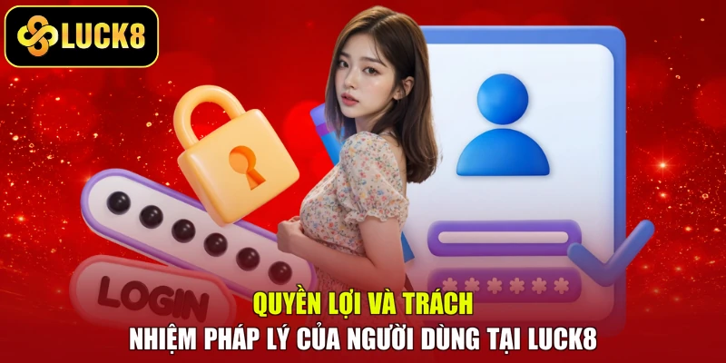 Quyền lợi và trách nhiệm pháp lý của người dùng tại Luck8