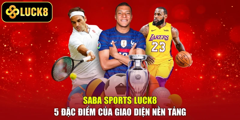 Saba Sports LUCK8 – 5 Đặc Điểm Của Giao Diện Nền Tảng