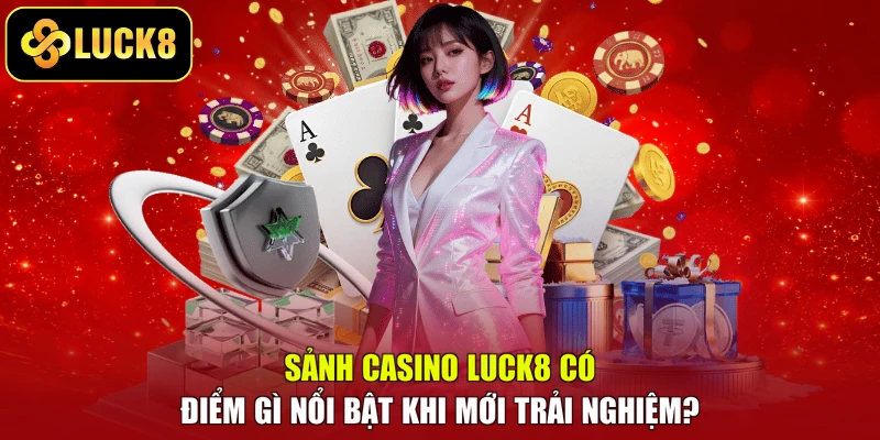 Sảnh casino Luck8 có điểm gì nổi bật khi mới trải nghiệm?