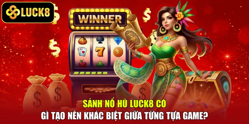Sảnh nổ hũ Luck8 có gì tạo nên khác biệt giữa từng tựa game?