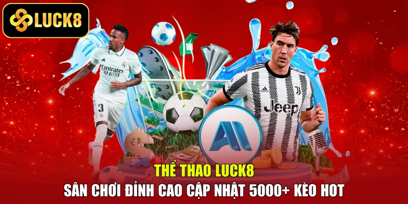 Thể Thao LUCK8 - Sân Chơi Đỉnh Cao Cập Nhật 5000+ Kèo Hot