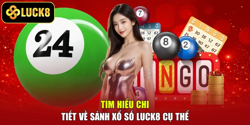Tìm hiểu chi tiết về sảnh xổ số Luck8 cụ thể