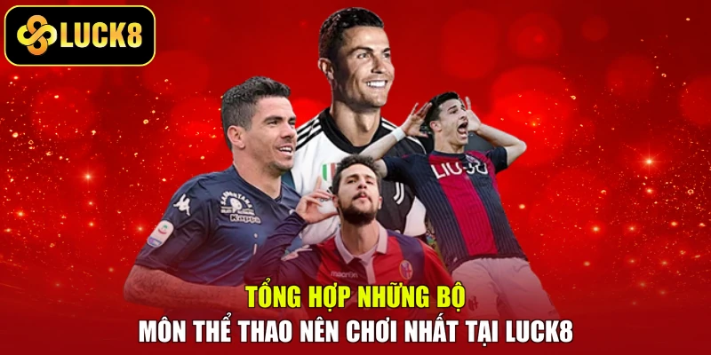 Tổng hợp những bộ môn thể thao nên chơi nhất tại LUCK8