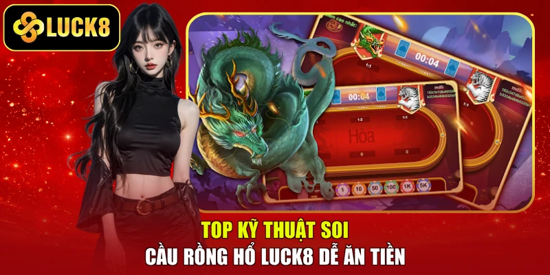 Top kỹ thuật soi cầu Rồng Hổ LUCK8 dễ ăn tiền