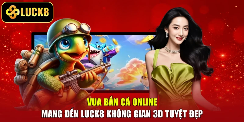 Vua bắn cá online mang đến LUCK8 không gian 3D tuyệt đẹp