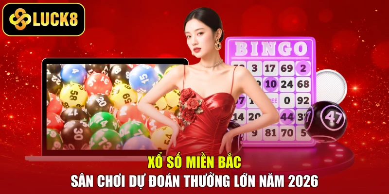 Xổ Số Miền Bắc – Sân Chơi Dự Đoán Thưởng Lớn Năm 2026
